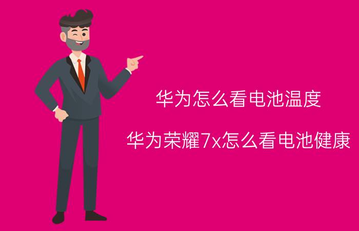 华为怎么看电池温度 华为荣耀7x怎么看电池健康？